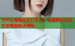 为什么海角社区打不开？快速解决互动交流难题秘诀揭秘