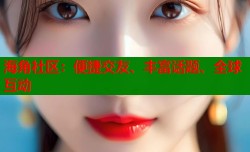 海角社区：便捷交友、丰富话题、全球互动