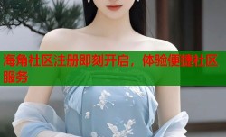海角社区注册即刻开启，体验便捷社区服务