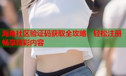 海角社区验证码获取全攻略，轻松注册畅享精彩内容