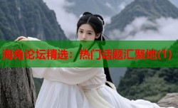 海角论坛精选：热门话题汇聚地(1)