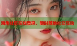 海角社区在线登录，随时随地社交互动