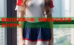 海角社区英勇小炮：专属互动交流与资源分享中心
