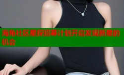 海角社区星探招募计划开启发现新星的机会