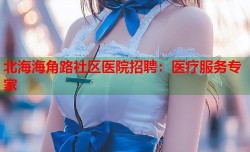 北海海角路社区医院招聘：医疗服务专家