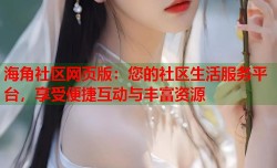 海角社区网页版：您的社区生活服务平台，享受便捷互动与丰富资源