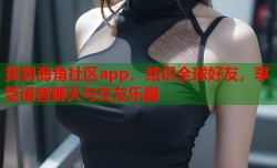 找到海角社区app，结识全球好友，享受语音聊天与交友乐趣