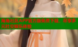 海角社区APP官方版免费下载，尽享多元社交娱乐体验