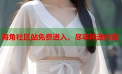 海角社区站免费进入，尽享精选内容