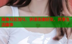 海角社区加Q，快速连接好友，共享生活趣事