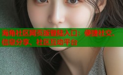 海角社区网页版登陆入口：便捷社交、信息分享、社区互动平台