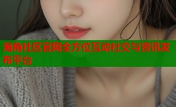海角社区官网全方位互动社交与资讯发布平台