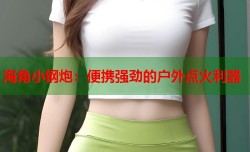 海角小钢炮：便携强劲的户外点火利器