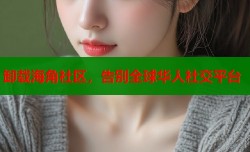 卸载海角社区，告别全球华人社交平台
