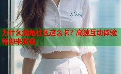为什么海角社区这么卡？高速互动体验等你来发现