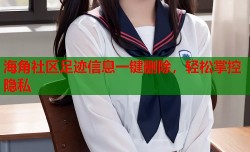 海角社区足迹信息一键删除，轻松掌控隐私