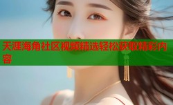 天涯海角社区视频精选轻松获取精彩内容