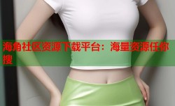 海角社区资源下载平台：海量资源任你搜