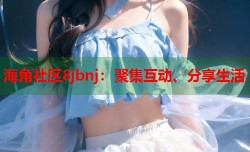 海角社区8jbnj：聚集互动、分享生活