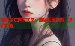 海角论坛聊天实录：揭秘劲爆话题，速来围观