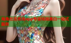 海角社区色斑app专业祛斑美白一站式服务