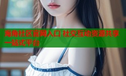 海角社区官网入口 社交互动资源共享一站式平台