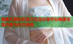 海角天涯社区官方互动分享平台畅享丰富内容与社交体验