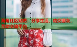 海角社区贴吧：分享生活，结交朋友，互动交流平台