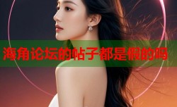 海角论坛的帖子都是假的吗