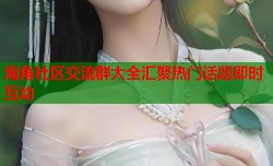 海角社区交流群大全汇聚热门话题即时互动