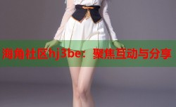 海角社区hj3be：聚焦互动与分享