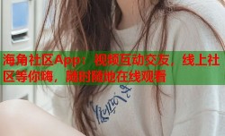 海角社区App：视频互动交友，线上社区等你嗨，随时随地在线观看