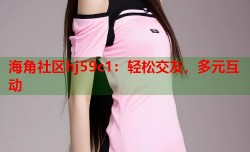 海角社区hj59c1：轻松交友，多元互动