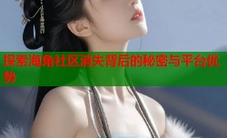 探索海角社区消失背后的秘密与平台优势