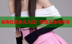 海角社区永久入口：聚集互动与分享
