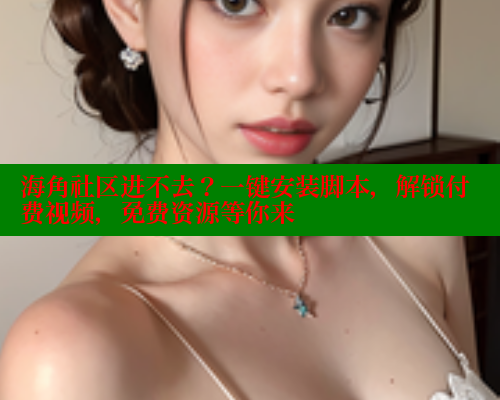 海角社区进不去？一键安装脚本，解锁付费视频，免费资源等你来 海角社区 第2张