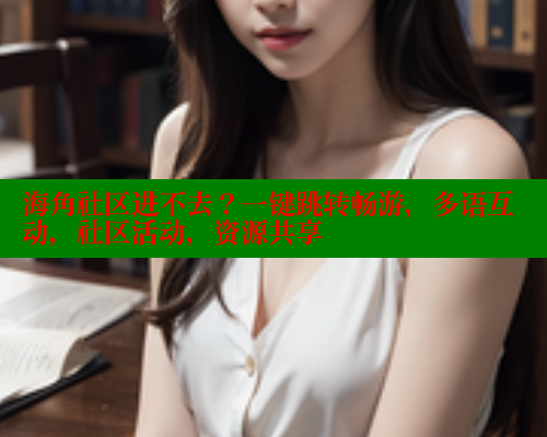 海角社区进不去？一键跳转畅游，多语互动，社区活动，资源共享 海角社区官网首页 第2张