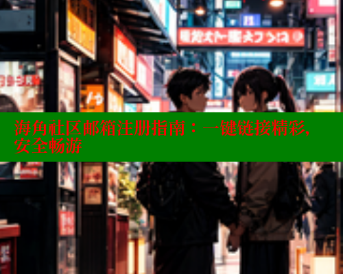 海角社区邮箱注册指南：一键链接精彩，安全畅游