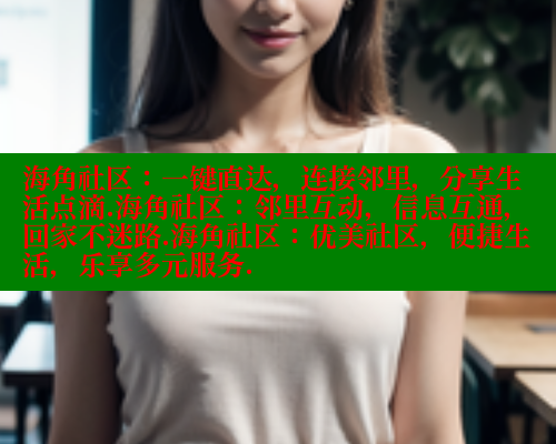 海角社区：一键直达，连接邻里，分享生活点滴.海角社区：邻里互动，信息互通，回家不迷路.海角社区：优美社区，便捷生活，乐享多元服务.