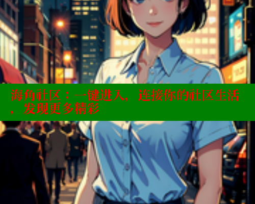 海角社区：一键进入，连接你的社区生活，发现更多精彩