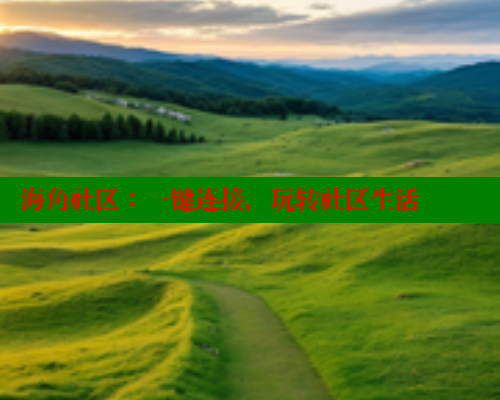 海角社区：一键连接，玩转社区生活