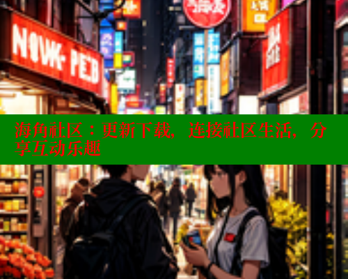 海角社区：更新下载，连接社区生活，分享互动乐趣