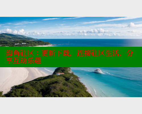 海角社区：更新下载，连接社区生活，分享互动乐趣