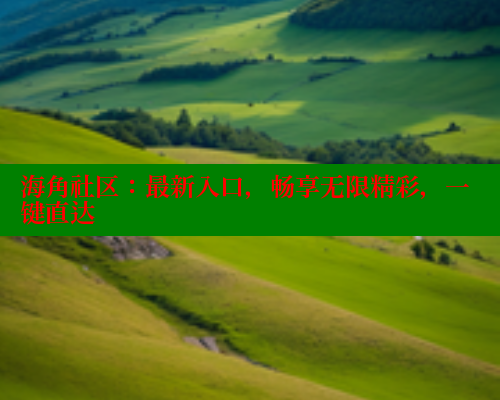 海角社区：最新入口，畅享无限精彩，一键直达