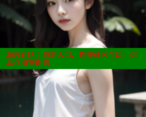 海角社区：最新入口，连接社区生活，信息互动零距离