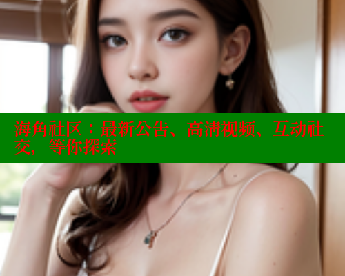 海角社区：最新公告、高清视频、互动社交，等你探索 海角社区 第2张