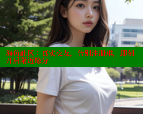 海角社区：真实交友，告别注册难，即刻开启附近缘分