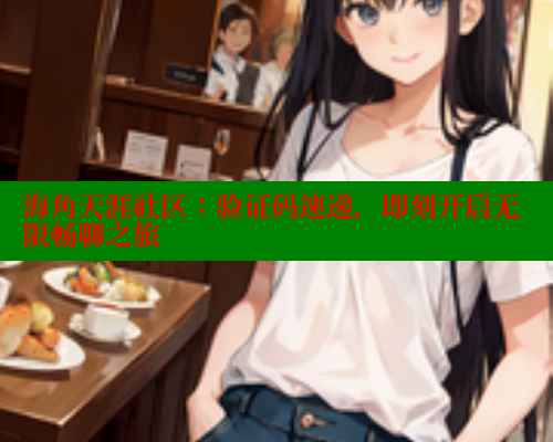 海角天涯社区：验证码速递，即刻开启无限畅聊之旅