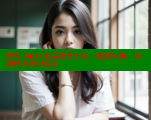 海角寺社区电话服务平台：便捷沟通，快速解决居民需求