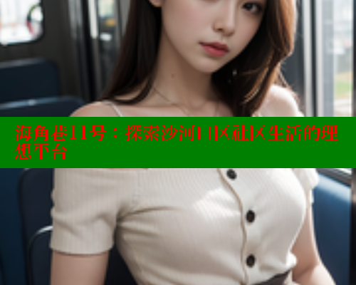 海角巷11号：探索沙河口区社区生活的理想平台